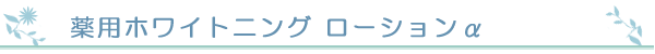 薬用ホワイトニングローションα