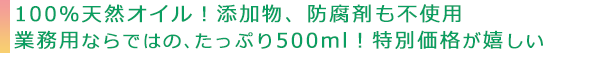 無添加、無農薬、防腐剤不使用の１００％天然オイル,業務用ならではの、たっぷり500ml！特別価格が嬉しい