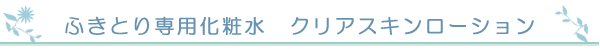 ふきとり専用化粧水 クリアスキンローション