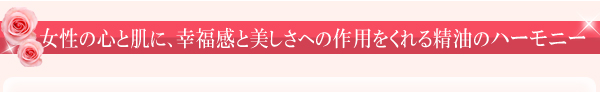 女性の心と肌に、幸福感と美しさへの作用をくれる精油のハーモニー