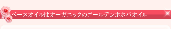 ベースオイルはオーガニックのゴールデンホホバオイル