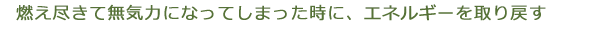 燃え尽きて無気力になってしまった時に、エネルギーを取り戻す