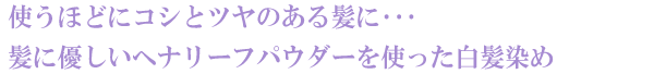 使うほどにコシとツヤのある髪に･･･髪に優しいヘナリーフパウダーを使った白髪染め