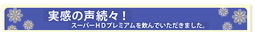スーパーHDプレミアムのお客様の実感の声