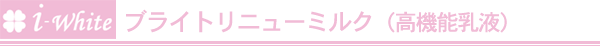 アイホワイト ブライトリニューミルク(高機能乳液)