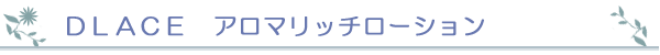 DLACE アロマリッチローション