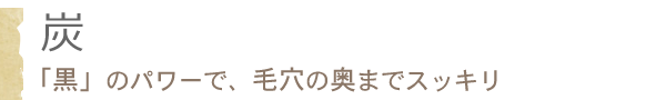 炭「黒」のパワーで、毛穴の奥までスッキリ