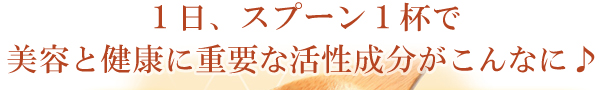 1日、スプーン1杯で美容と健康に重要な活性成分がこんなに♪