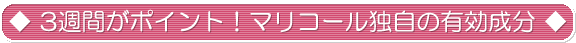 3週間がポイント!マリコール独自の有効成分