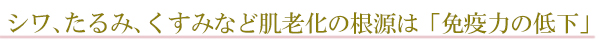 シワ、たるみ、くすみなど肌老化の根源は「免疫力の低下」