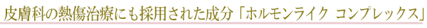 皮膚科の熱傷治療にも採用された成分「ホルモンライク　コンプレックス」