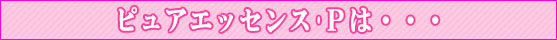 ピュアエッセンス・Pは