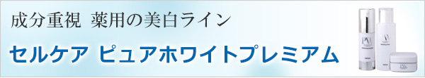 薬用の美白ライン　セルケア　ピュアホワイトプレミアム