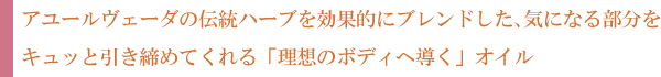 アーユルヴェーダの伝統ハーブを効果的にブレンドした、気になる部分をキュッ「理想のボディへ導く」オイル