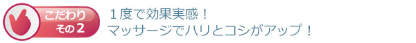 １度で効果実感！マッサージでハリとコシがアップ！驚きの浸透力＆即効作用