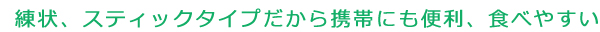 練状、スティックタイプだから携帯にも便利、食べやすい