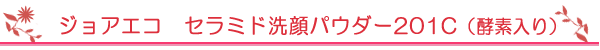 ジョアエコ　セラミド洗顔パウダー201C（酵素入り）