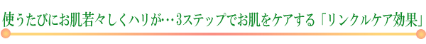 使うたびにお肌若々しくハリが・・・3ステップでお肌をケアする「リンクルケア効果」
