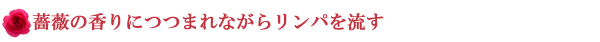 薔薇の香りにつつまれながらリンパを流す
