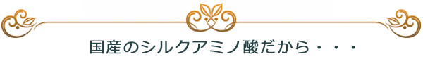 国産のシルクアミノ酸だから