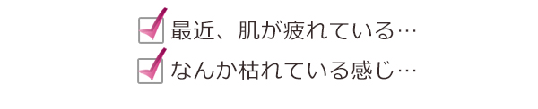 最近、肌が疲れている、、、なんか枯れている感じ、、、