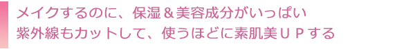 メイクするのに、保湿&美容成分がいっぱい紫外線もカットして、使うほどに素肌美UPする