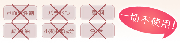界面活性剤、パラベン、香料、鉱物油、小麦由来成分、色素 一切不使用