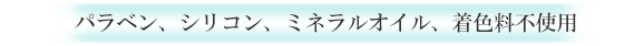 パラベン、シリコン、ミネラルオイル、着色料不使用
