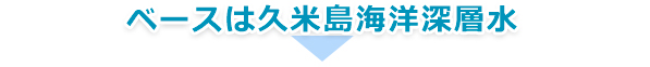 ベースは久米島海洋深層水