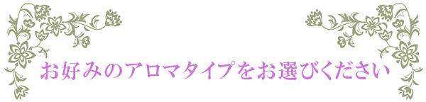 お好みのアロマタイプをお選びください
