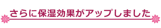 さらに保湿効果がアップしました