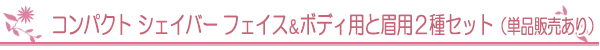 コンパクト　シェイバー　フェイス＆ボディ用と眉用２種セット（単品販売あり）