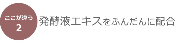 発酵液エキスをふんだんに配合