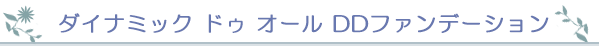 ダイナミック ドゥ オール DDファンデーション
