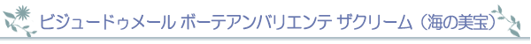 ビジュードゥメール　ボーテアンバリエンテ　ザクリーム（海の美宝）