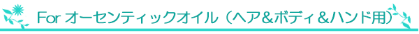 For オーセンティックオイル（ヘア＆ボディ＆ハンド用）