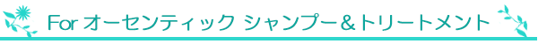 For オーセンティック シャンプー＆トリートメント