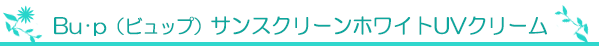 Bu･p（ビュップ）サンスクリーンホワイトUVクリーム