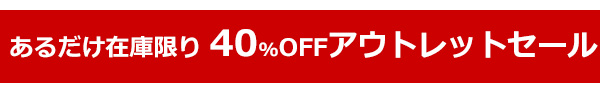 あるだけ在庫限り　４０％OFFアウトレットセール