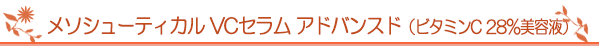 メソシューティカル VCセラム アドバンスド（ビタミンC　28％美容液）