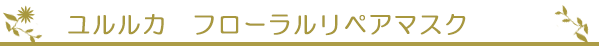 ユルルカ　フローラルリペアマスク