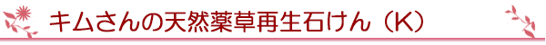 キムさんの天然薬草再生石けん（K）