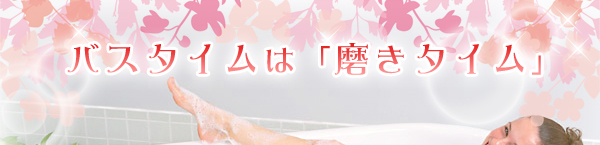バスタイムは「磨きタイム」