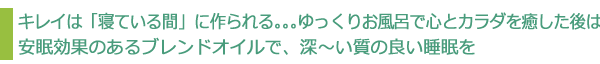 キレイは「寝ている間」に作られる。。。ゆっくりお風呂で心とカラダを癒した後は安眠効果のあるブレンドオイルで、深~い質の良い睡眠を