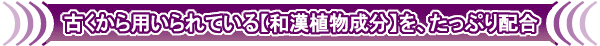 古くから用いられている【和漢植物成分】を、たっぷり配合
