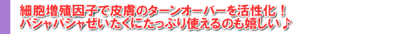 細胞増殖因子で皮膚のターンオーバーを活性化!パシャパシャぜいたくにたっぷり使えるのも嬉しい♪